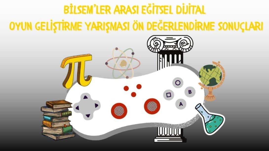 BİLİM VE SANAT MERKEZLERİ ARASI EĞİTSEL DİJİTAL OYUN YARIŞMASI ÖN DEĞERLENDİRME SONUÇLARI